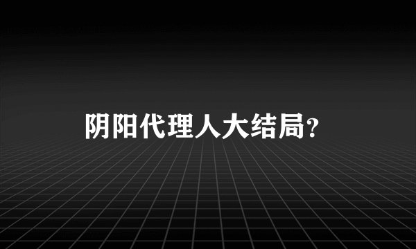 阴阳代理人大结局？
