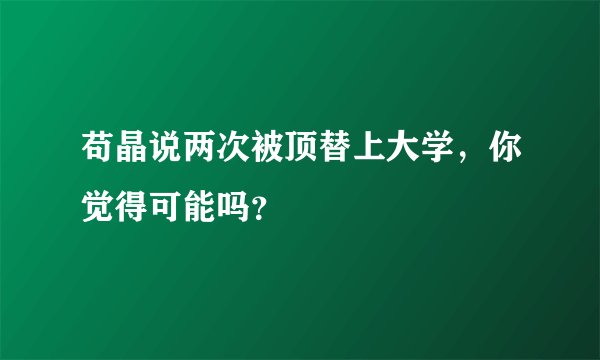 苟晶说两次被顶替上大学，你觉得可能吗？