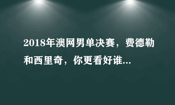 2018年澳网男单决赛，费德勒和西里奇，你更看好谁？为什么？