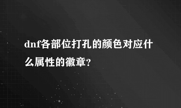 dnf各部位打孔的颜色对应什么属性的徽章？