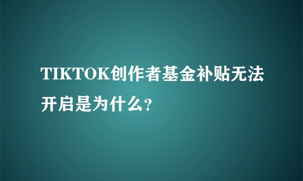 TIKTOK创作者基金补贴无法开启是为什么？
