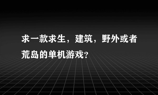 求一款求生，建筑，野外或者荒岛的单机游戏？