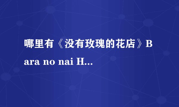 哪里有《没有玫瑰的花店》Bara no nai Hanaya的下载