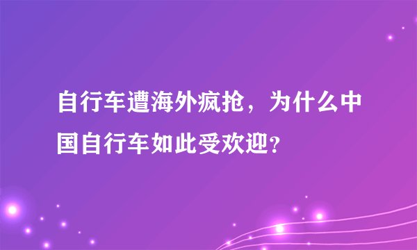 自行车遭海外疯抢，为什么中国自行车如此受欢迎？