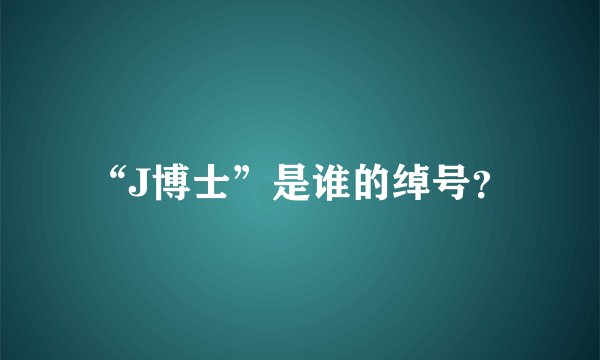 “J博士”是谁的绰号？