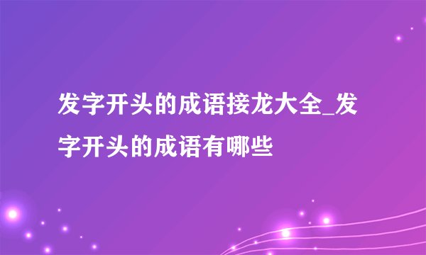 发字开头的成语接龙大全_发字开头的成语有哪些