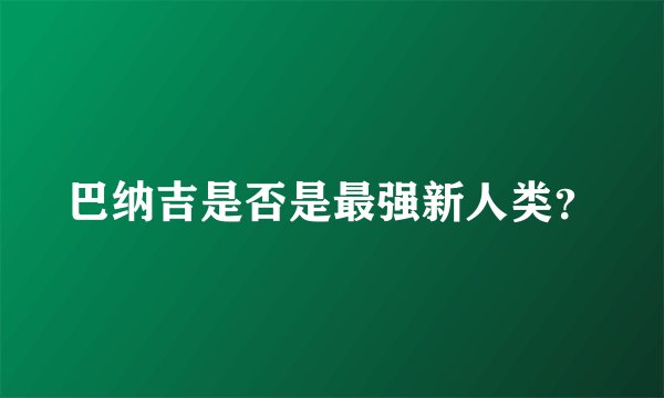 巴纳吉是否是最强新人类？