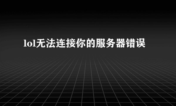 lol无法连接你的服务器错误