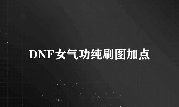 DNF女气功纯刷图加点