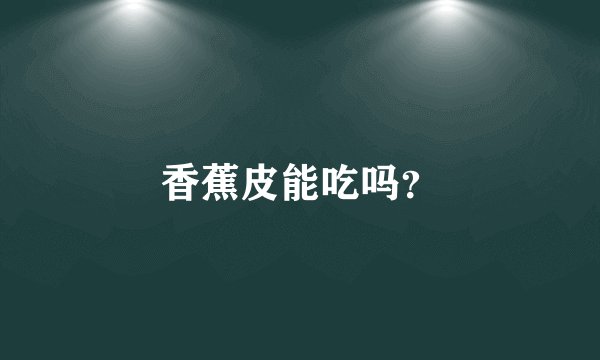 香蕉皮能吃吗？