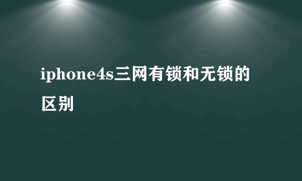 iphone4s三网有锁和无锁的区别