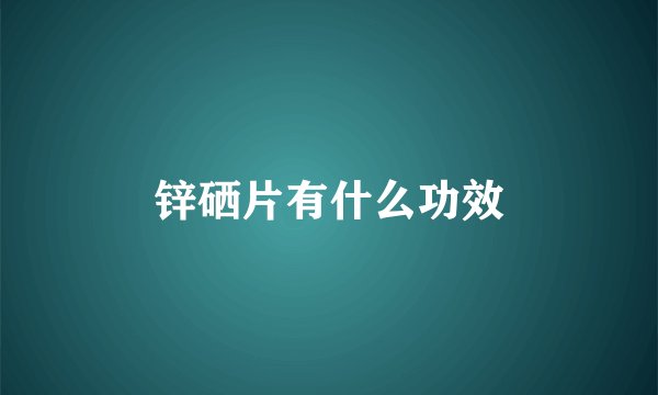 锌硒片有什么功效