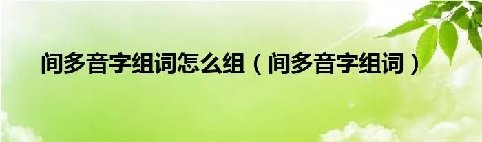 间多音字组词怎么组（间多音字组词）
