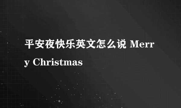 平安夜快乐英文怎么说 Merry Christmas