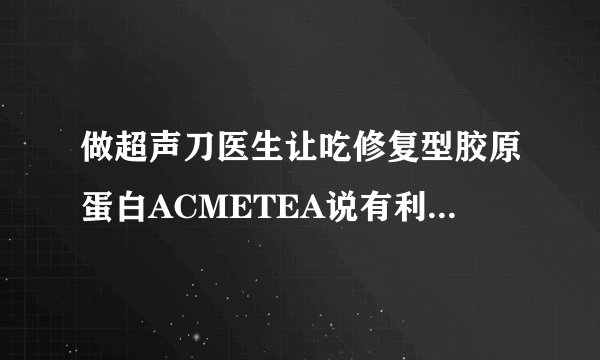 做超声刀医生让吃修复型胶原蛋白ACMETEA说有利于恢复效果，吃了一个多月，还用再吃多久能停？