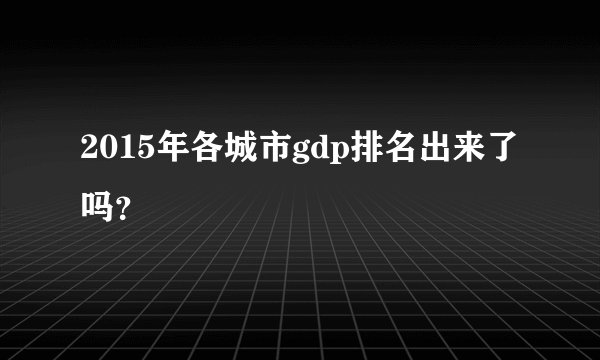 2015年各城市gdp排名出来了吗？
