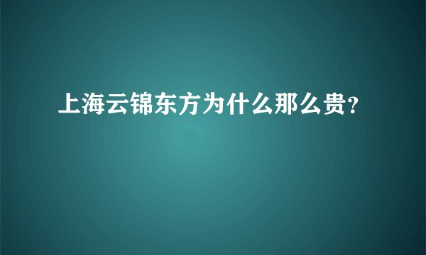 上海云锦东方为什么那么贵？