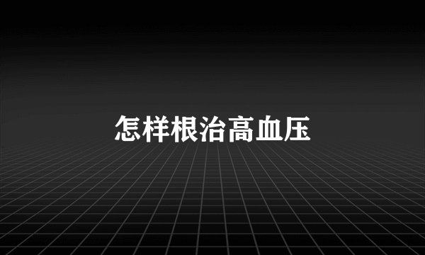 怎样根治高血压