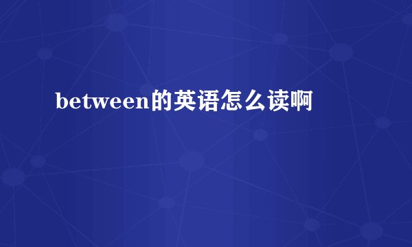 between的英语怎么读啊