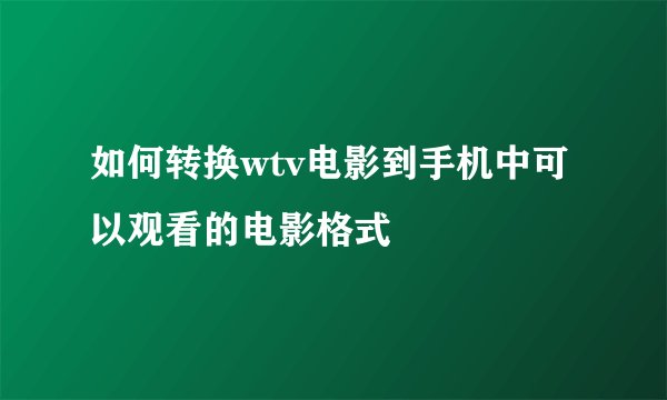 如何转换wtv电影到手机中可以观看的电影格式