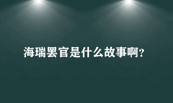 海瑞罢官是什么故事啊？