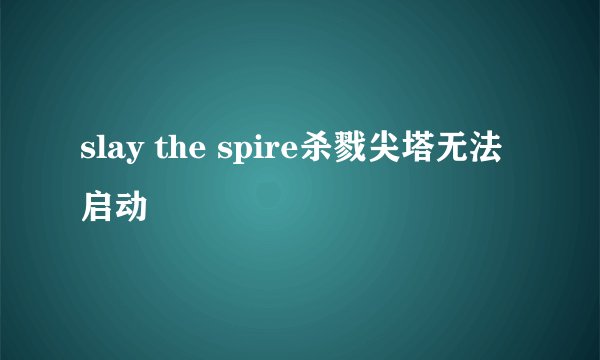 slay the spire杀戮尖塔无法启动