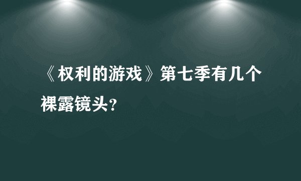 《权利的游戏》第七季有几个裸露镜头？