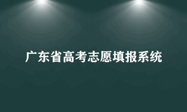 广东省高考志愿填报系统