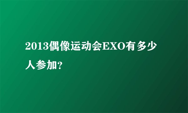 2013偶像运动会EXO有多少人参加？