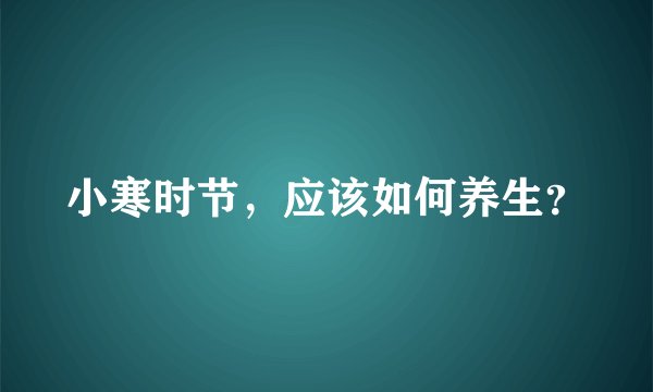 小寒时节，应该如何养生？