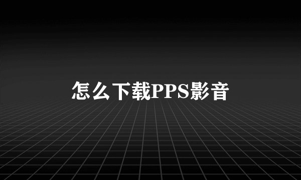 怎么下载PPS影音