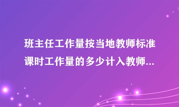 班主任工作量按当地教师标准课时工作量的多少计入教师基本工作量