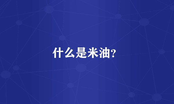 什么是米油？
