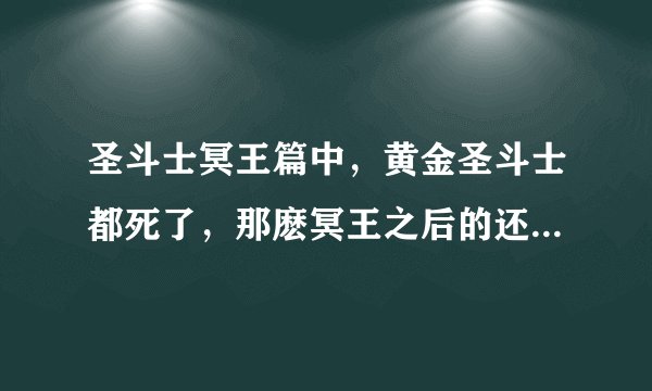 圣斗士冥王篇中，黄金圣斗士都死了，那麽冥王之后的还有黄金圣斗士麽？如果有的请
