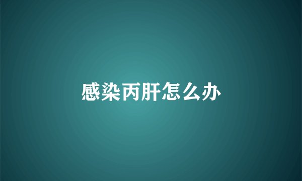 感染丙肝怎么办