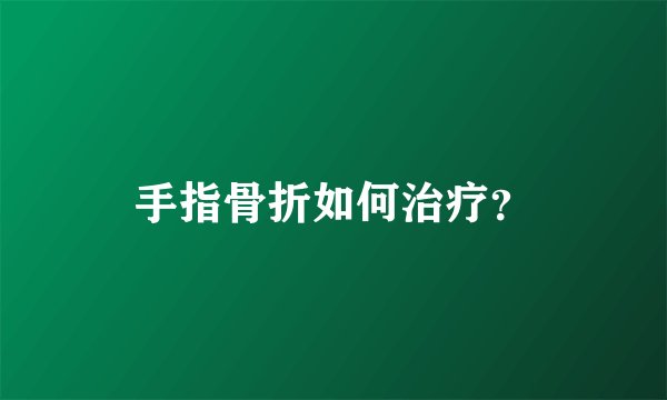 手指骨折如何治疗？