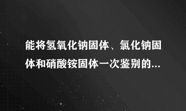 能将氢氧化钠固体、氯化钠固体和硝酸铵固体一次鉴别的物质是（  ）A.盐酸B.水C.氯化钡D.硝酸钡