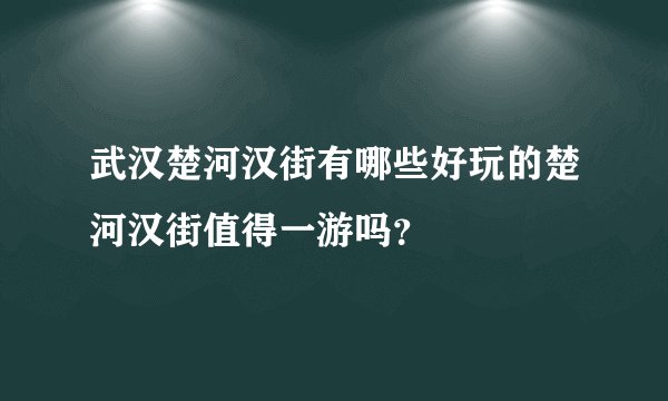 武汉楚河汉街有哪些好玩的楚河汉街值得一游吗？