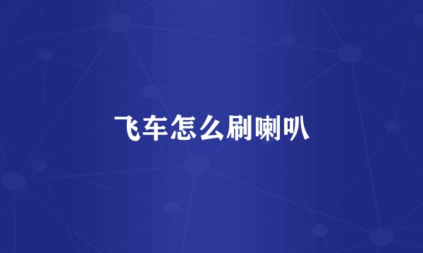 飞车怎么刷喇叭