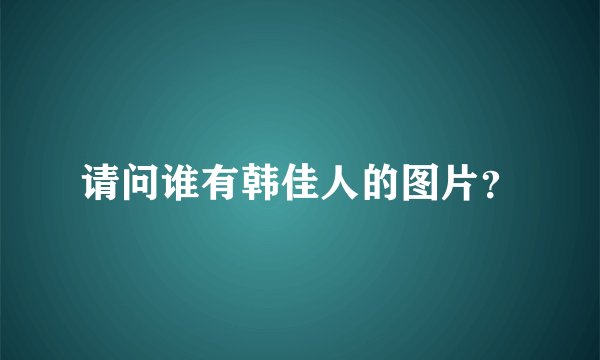 请问谁有韩佳人的图片？