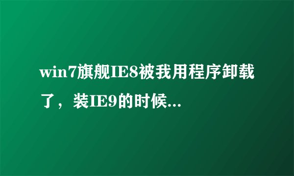 win7旗舰IE8被我用程序卸载了，装IE9的时候却跳出“已安装最新版本”