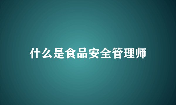 什么是食品安全管理师