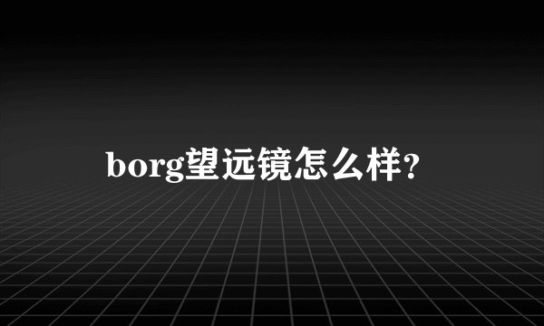 borg望远镜怎么样？