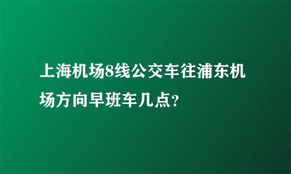 上海机场8线公交车往浦东机场方向早班车几点？