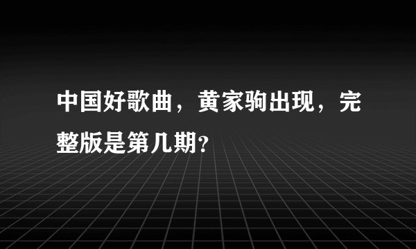 中国好歌曲，黄家驹出现，完整版是第几期？