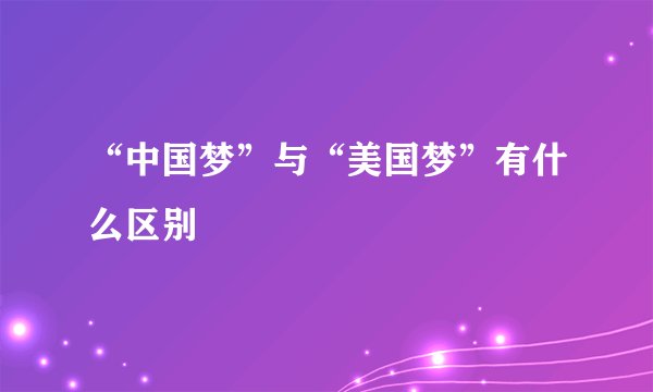 “中国梦”与“美国梦”有什么区别