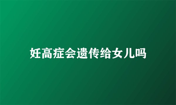 妊高症会遗传给女儿吗