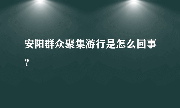 安阳群众聚集游行是怎么回事？