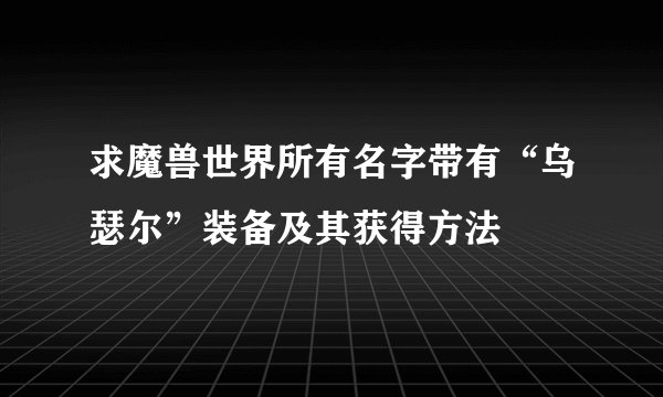 求魔兽世界所有名字带有“乌瑟尔”装备及其获得方法