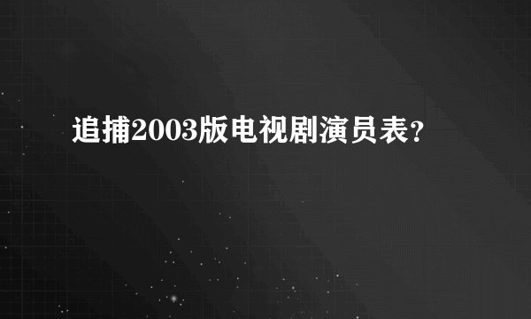 追捕2003版电视剧演员表？
